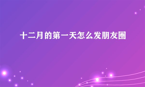 十二月的第一天怎么发朋友圈
