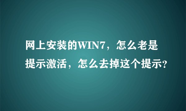 网上安装的WIN7，怎么老是提示激活，怎么去掉这个提示？