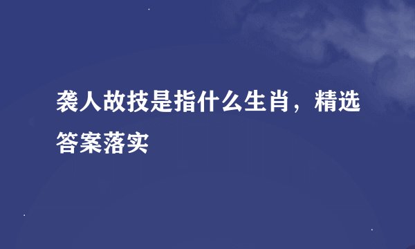 袭人故技是指什么生肖，精选答案落实