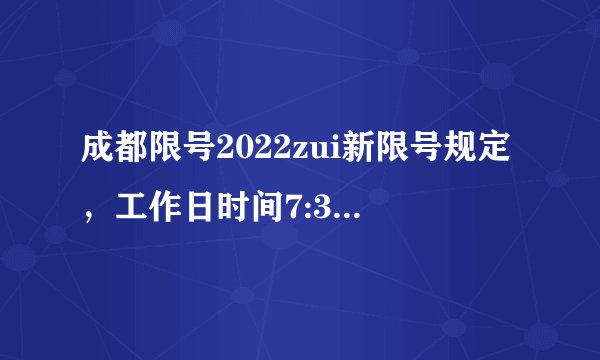 成都限号2022zui新限号规定，工作日时间7:30-20:00