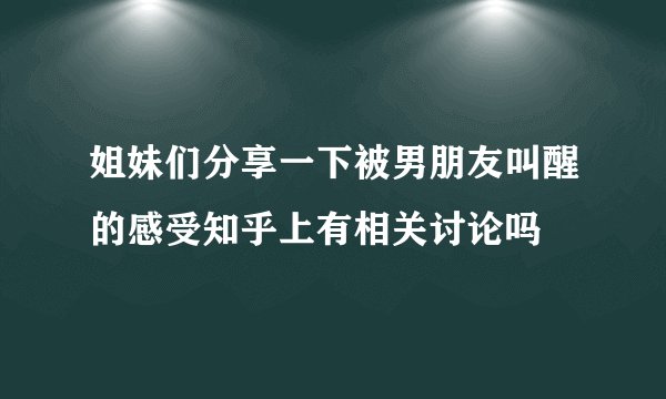 姐妹们分享一下被男朋友叫醒的感受知乎上有相关讨论吗