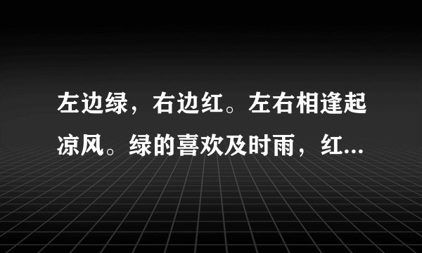 左边绿，右边红。左右相逢起凉风。绿的喜欢及时雨，红的最怕水来攻。