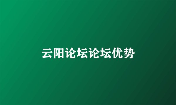 云阳论坛论坛优势