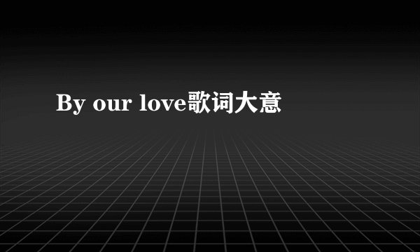 By our love歌词大意