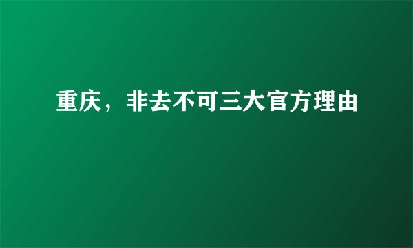 重庆，非去不可三大官方理由