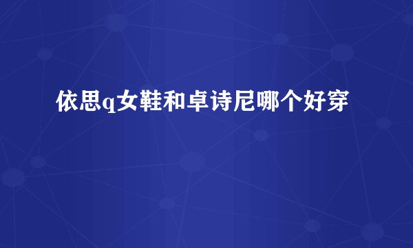 依思q女鞋和卓诗尼哪个好穿