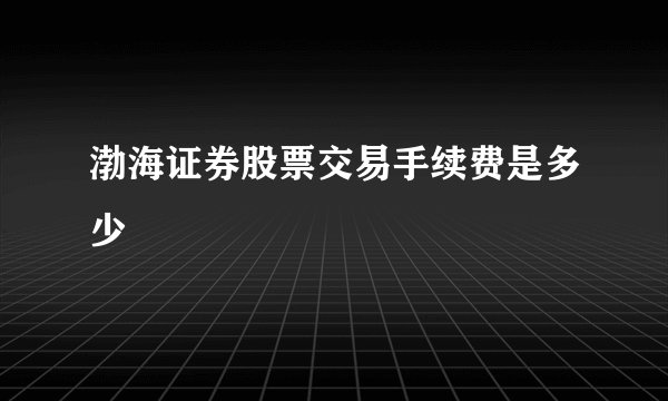 渤海证券股票交易手续费是多少
