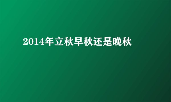 2014年立秋早秋还是晚秋