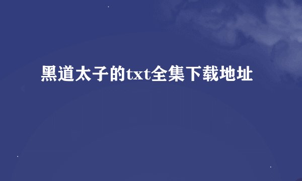 黑道太子的txt全集下载地址