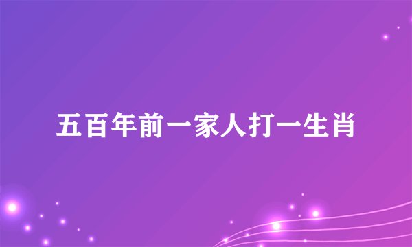 五百年前一家人打一生肖