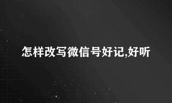 怎样改写微信号好记,好听