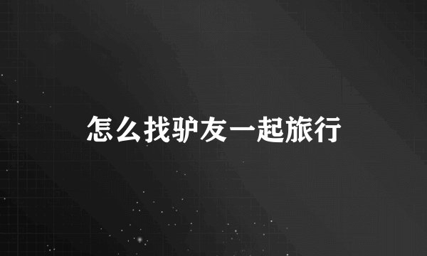 怎么找驴友一起旅行