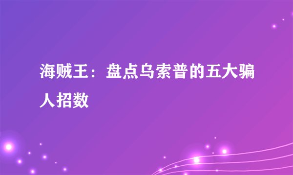 海贼王：盘点乌索普的五大骗人招数
