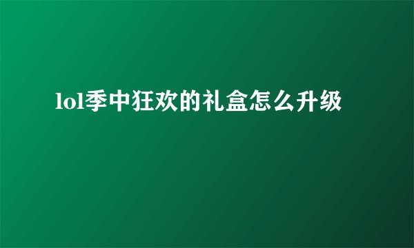 lol季中狂欢的礼盒怎么升级