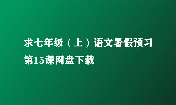 求七年级（上）语文暑假预习第15课网盘下载