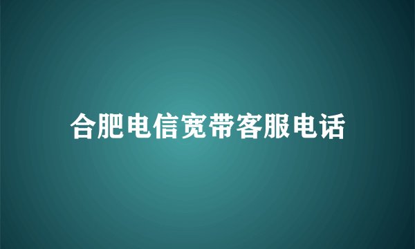 合肥电信宽带客服电话