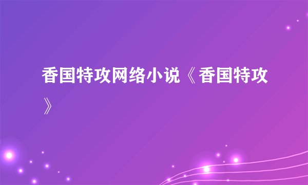 香国特攻网络小说《香国特攻》