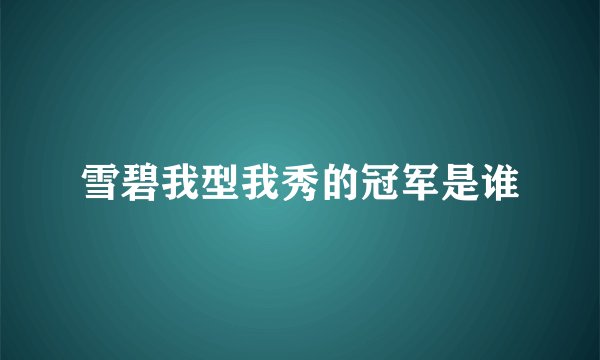雪碧我型我秀的冠军是谁