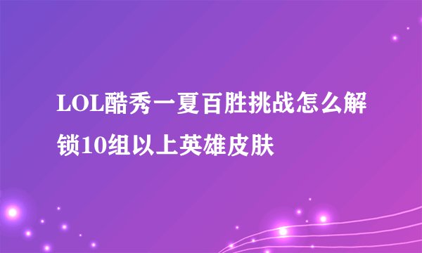 LOL酷秀一夏百胜挑战怎么解锁10组以上英雄皮肤