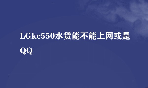 LGkc550水货能不能上网或是QQ