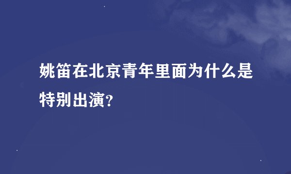 姚笛在北京青年里面为什么是特别出演?