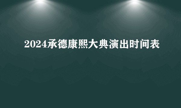 2024承德康熙大典演出时间表