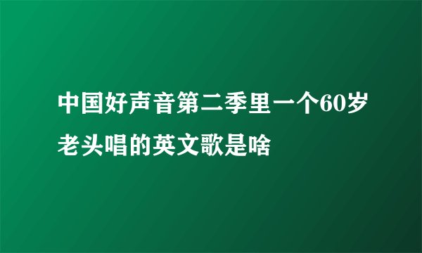 中国好声音第二季里一个60岁老头唱的英文歌是啥