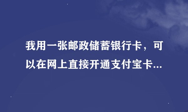 我用一张邮政储蓄银行卡，可以在网上直接开通支付宝卡通么？还是要到银行柜台去？