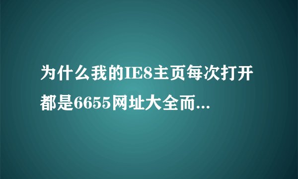 为什么我的IE8主页每次打开都是6655网址大全而不是百度呢?