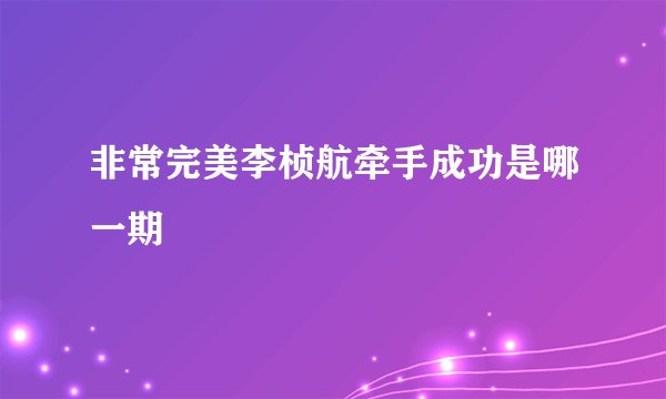 非常完美李桢航牵手成功是哪一期