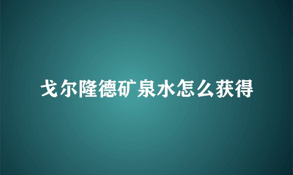 戈尔隆德矿泉水怎么获得