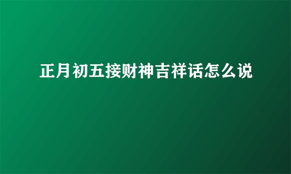 正月初五接财神吉祥话怎么说