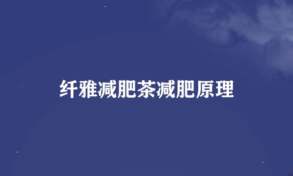纤雅减肥茶减肥原理