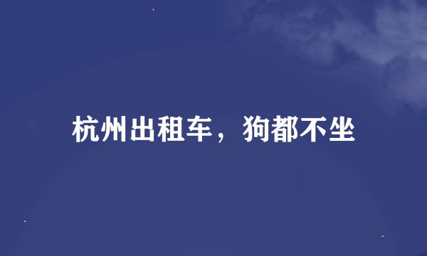 杭州出租车，狗都不坐