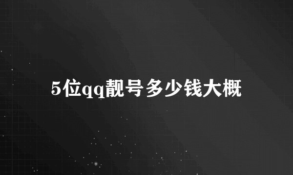 5位qq靓号多少钱大概