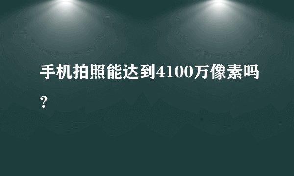 手机拍照能达到4100万像素吗？