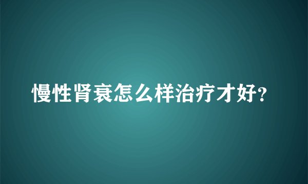 慢性肾衰怎么样治疗才好？