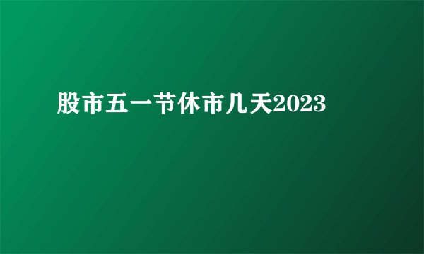 股市五一节休市几天2023