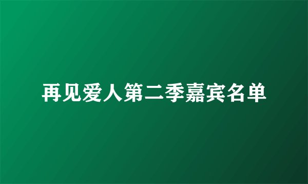再见爱人第二季嘉宾名单