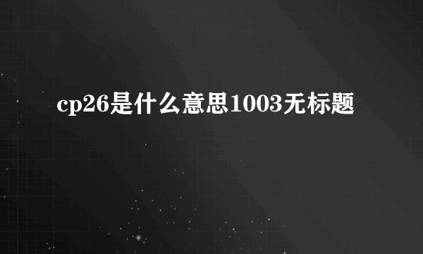 cp26是什么意思1003无标题