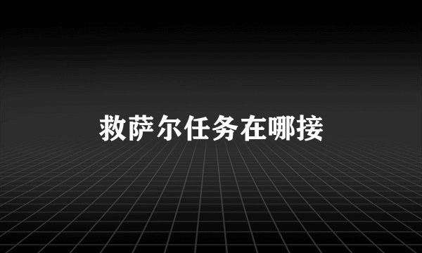 救萨尔任务在哪接