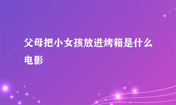 父母把小女孩放进烤箱是什么电影