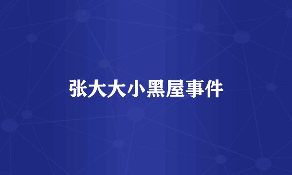 张大大小黑屋事件
