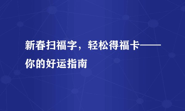 新春扫福字，轻松得福卡——你的好运指南