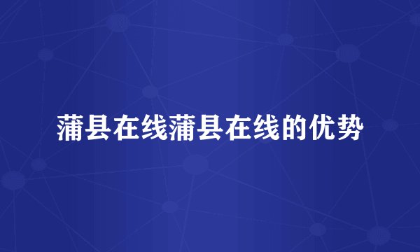 蒲县在线蒲县在线的优势