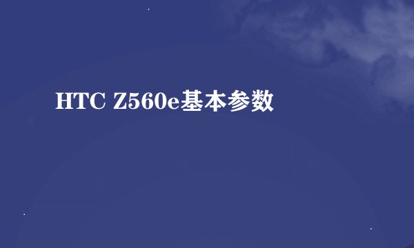 HTC Z560e基本参数