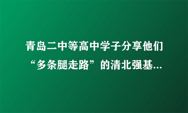 青岛二中等高中学子分享他们“多条腿走路”的清北强基备考经验！