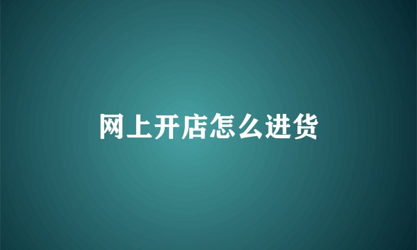 网上开店怎么进货