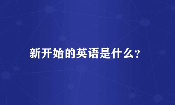 新开始的英语是什么？