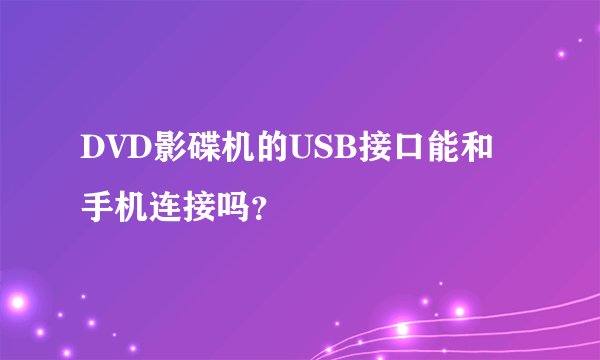 DVD影碟机的USB接口能和手机连接吗？
